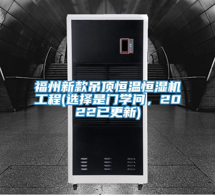 福州新款吊頂恒溫恒濕機工程(選擇是門學問,2022已更新)