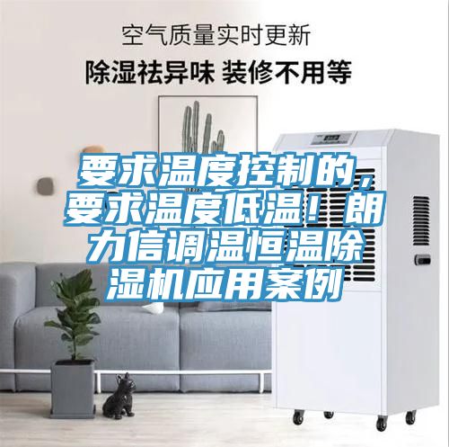要求溫度控制的，要求溫度低溫！朗力信調溫恒溫除濕機應用案例