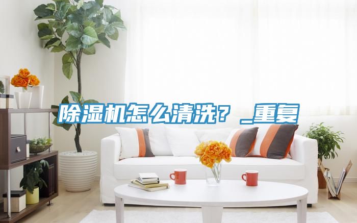 除濕機怎么清洗?_重復