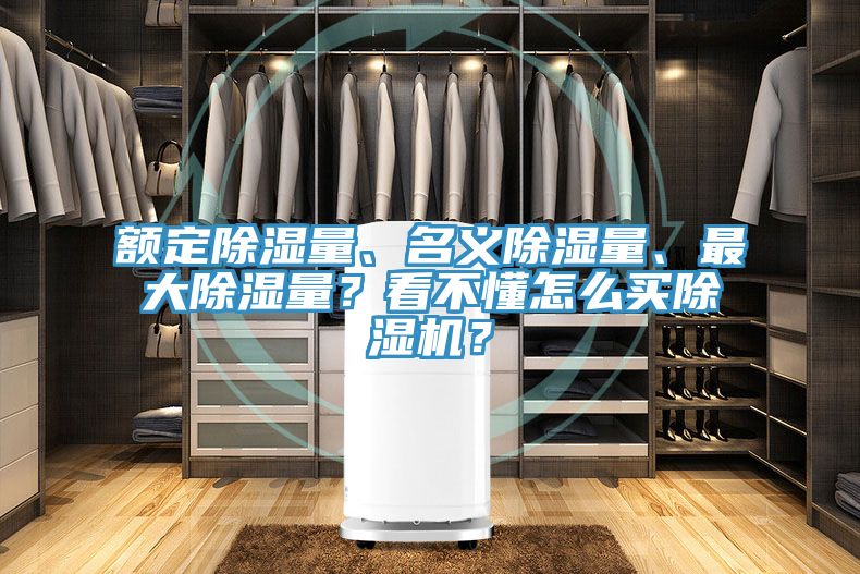額定除濕量、名義除濕量、最大除濕量?看不懂怎么買除濕機?