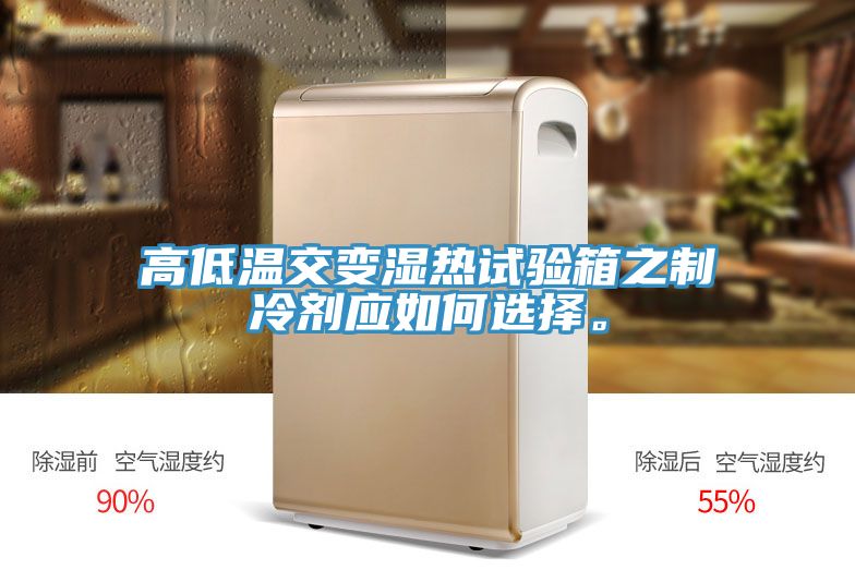 高低溫交變濕熱試驗箱之制冷劑應如何選擇。