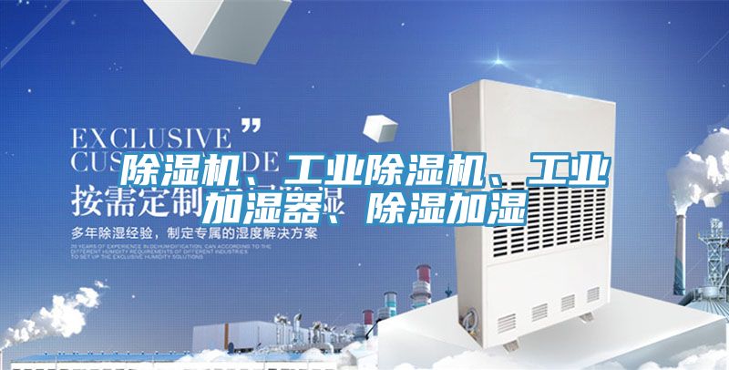 除濕機、工業(yè)除濕機、工業(yè)加濕器、除濕加濕