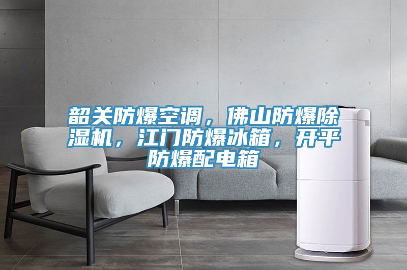 韶關防爆空調,佛山防爆除濕機,江門防爆冰箱,開平防爆配電箱